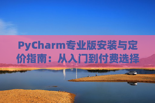 PyCharm专业版安装与定价指南：从入门到付费选择