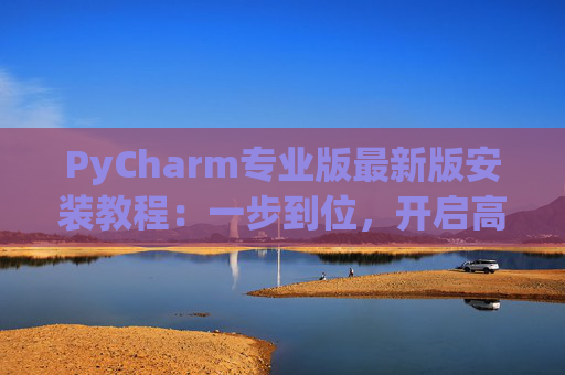 PyCharm专业版最新版安装教程：一步到位，开启高效Python开发之旅
