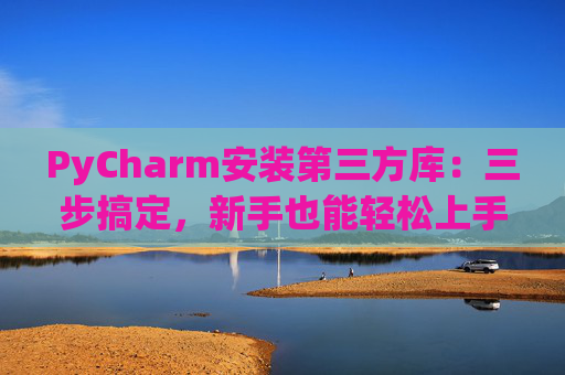 PyCharm安装第三方库：三步搞定，新手也能轻松上手